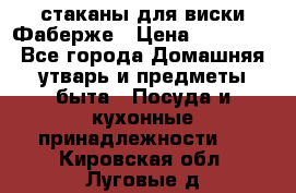 стаканы для виски Фаберже › Цена ­ 95 000 - Все города Домашняя утварь и предметы быта » Посуда и кухонные принадлежности   . Кировская обл.,Луговые д.